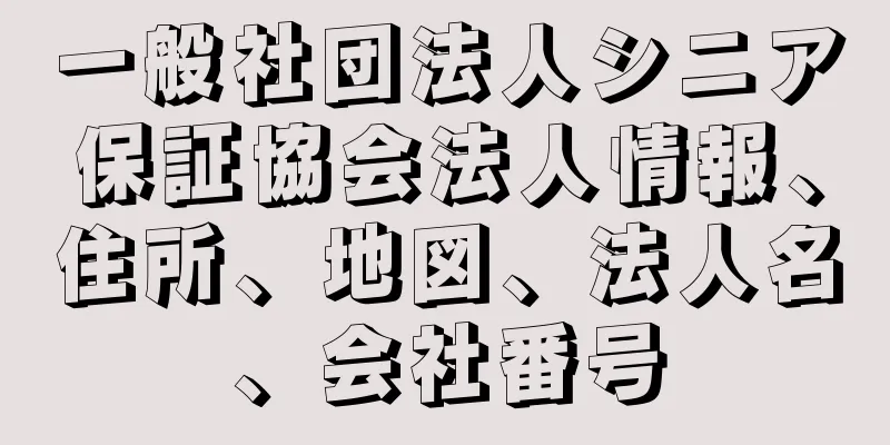 一般社団法人シニア保証協会法人情報、住所、地図、法人名、会社番号