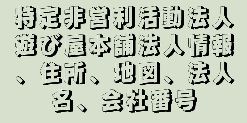 特定非営利活動法人遊び屋本舗法人情報、住所、地図、法人名、会社番号