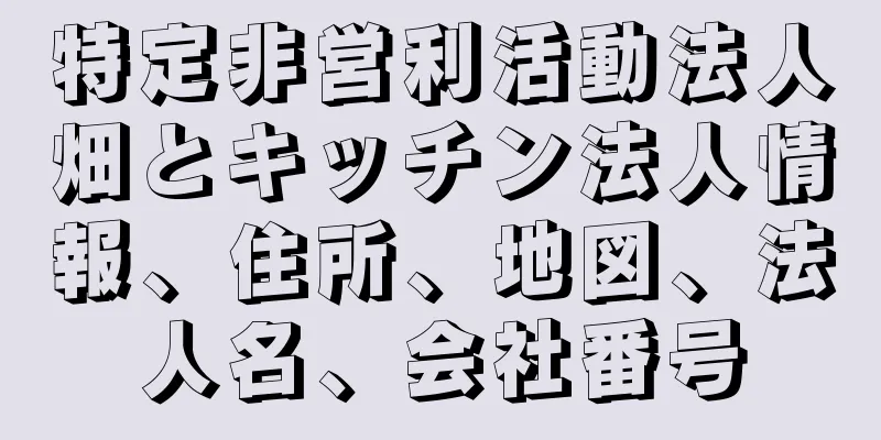 特定非営利活動法人畑とキッチン法人情報、住所、地図、法人名、会社番号