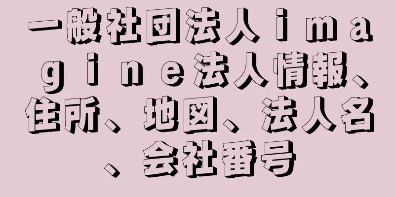 一般社団法人ｉｍａｇｉｎｅ法人情報、住所、地図、法人名、会社番号