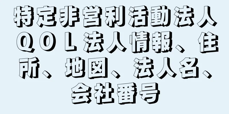 特定非営利活動法人ＱＯＬ法人情報、住所、地図、法人名、会社番号