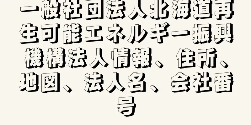 一般社団法人北海道再生可能エネルギー振興機構法人情報、住所、地図、法人名、会社番号