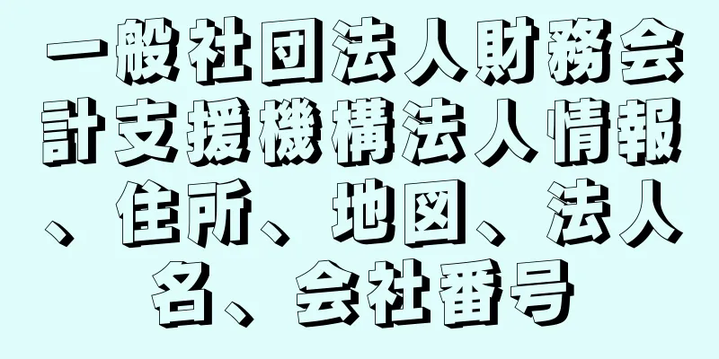 一般社団法人財務会計支援機構法人情報、住所、地図、法人名、会社番号