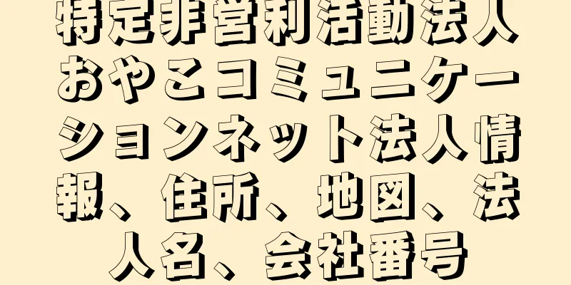 特定非営利活動法人おやこコミュニケーションネット法人情報、住所、地図、法人名、会社番号