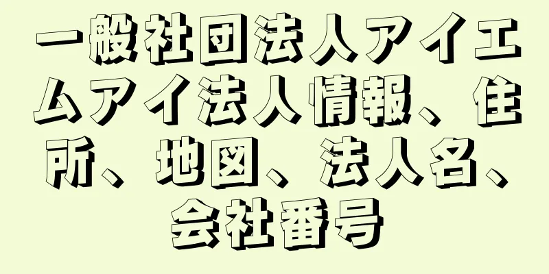 一般社団法人アイエムアイ法人情報、住所、地図、法人名、会社番号