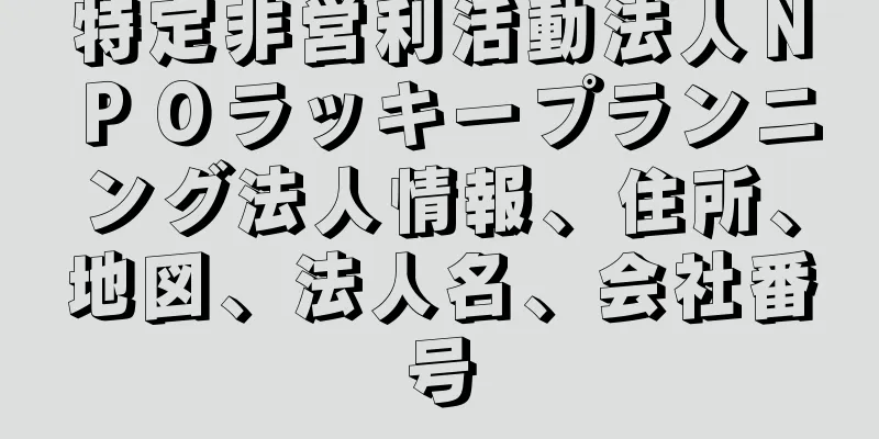 特定非営利活動法人ＮＰＯラッキープランニング法人情報、住所、地図、法人名、会社番号