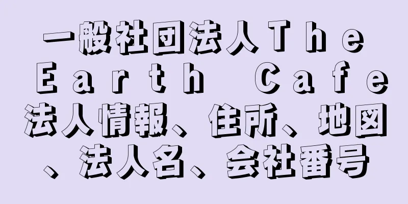 一般社団法人Ｔｈｅ　Ｅａｒｔｈ　Ｃａｆｅ法人情報、住所、地図、法人名、会社番号