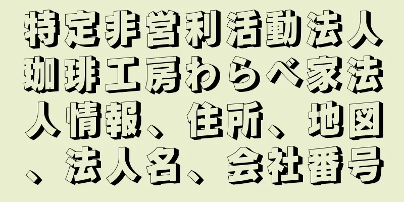 特定非営利活動法人珈琲工房わらべ家法人情報、住所、地図、法人名、会社番号