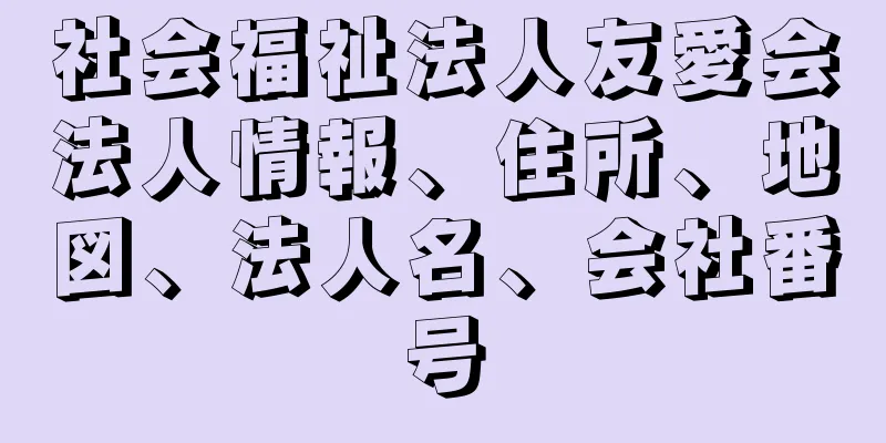 社会福祉法人友愛会法人情報、住所、地図、法人名、会社番号