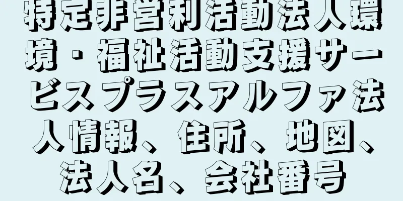 特定非営利活動法人環境・福祉活動支援サービスプラスアルファ法人情報、住所、地図、法人名、会社番号