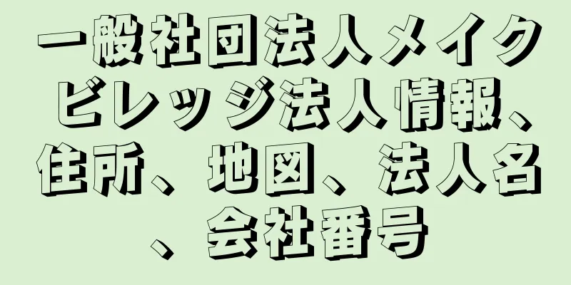 一般社団法人メイクビレッジ法人情報、住所、地図、法人名、会社番号