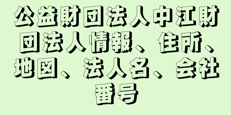 公益財団法人中江財団法人情報、住所、地図、法人名、会社番号