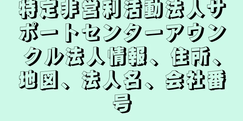 特定非営利活動法人サポートセンターアウンクル法人情報、住所、地図、法人名、会社番号