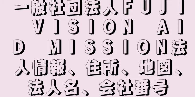 一般社団法人ＦＵＪＩ　ＶＩＳＩＯＮ　ＡＩＤ　ＭＩＳＳＩＯＮ法人情報、住所、地図、法人名、会社番号