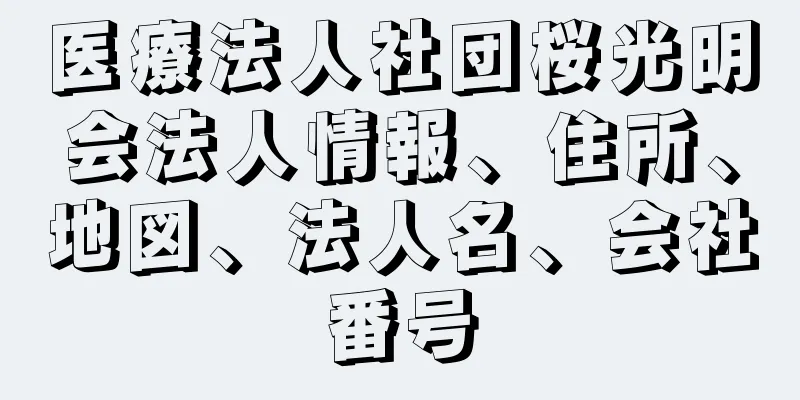 医療法人社団桜光明会法人情報、住所、地図、法人名、会社番号