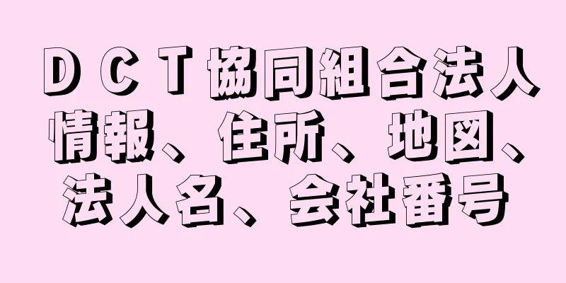 ＤＣＴ協同組合法人情報、住所、地図、法人名、会社番号