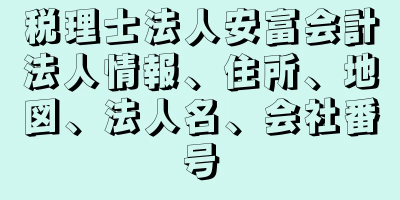 税理士法人安富会計法人情報、住所、地図、法人名、会社番号