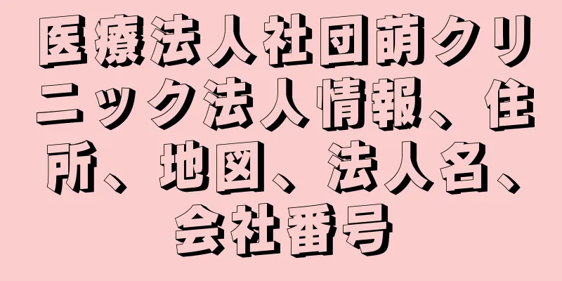 医療法人社団萌クリニック法人情報、住所、地図、法人名、会社番号