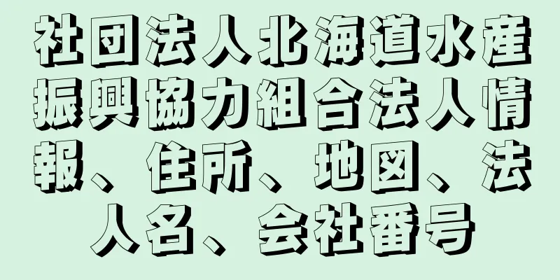 社団法人北海道水産振興協力組合法人情報、住所、地図、法人名、会社番号