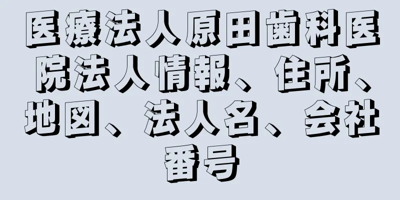 医療法人原田歯科医院法人情報、住所、地図、法人名、会社番号