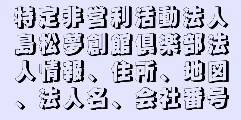 特定非営利活動法人島松夢創館倶楽部法人情報、住所、地図、法人名、会社番号