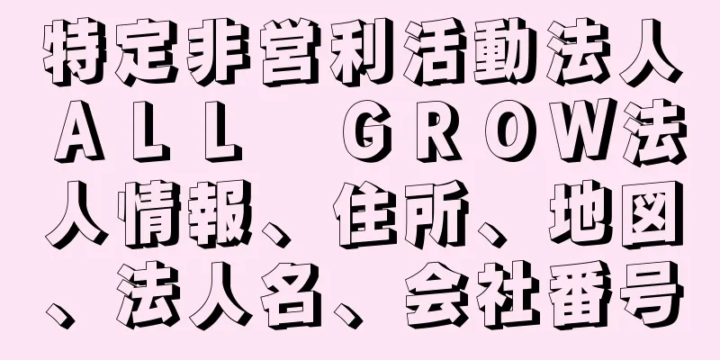 特定非営利活動法人ＡＬＬ　ＧＲＯＷ法人情報、住所、地図、法人名、会社番号