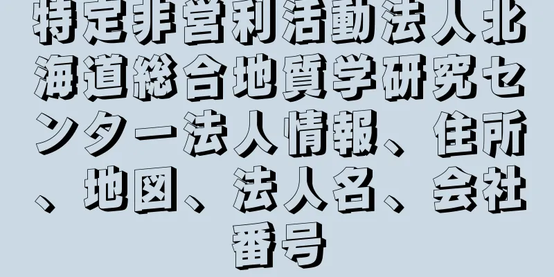 特定非営利活動法人北海道総合地質学研究センター法人情報、住所、地図、法人名、会社番号