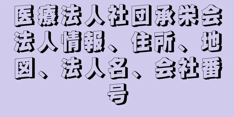 医療法人社団承栄会法人情報、住所、地図、法人名、会社番号