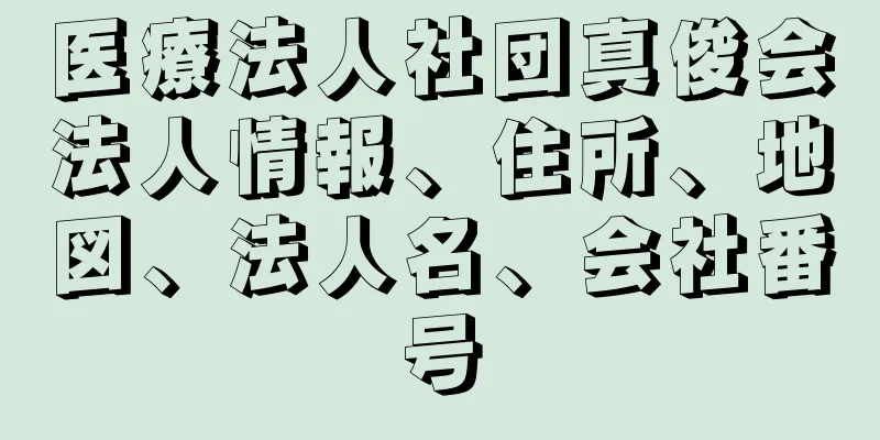 医療法人社団真俊会法人情報、住所、地図、法人名、会社番号