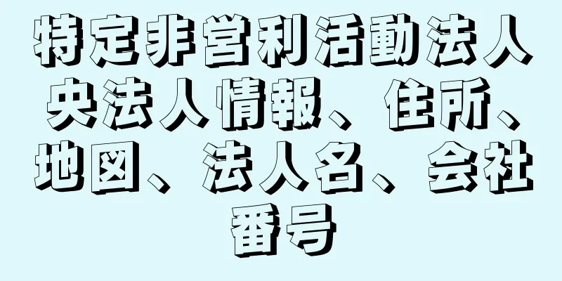 特定非営利活動法人央法人情報、住所、地図、法人名、会社番号