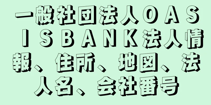 一般社団法人ＯＡＳＩＳＢＡＮＫ法人情報、住所、地図、法人名、会社番号