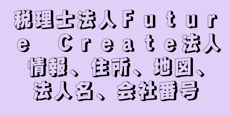 税理士法人Ｆｕｔｕｒｅ　Ｃｒｅａｔｅ法人情報、住所、地図、法人名、会社番号