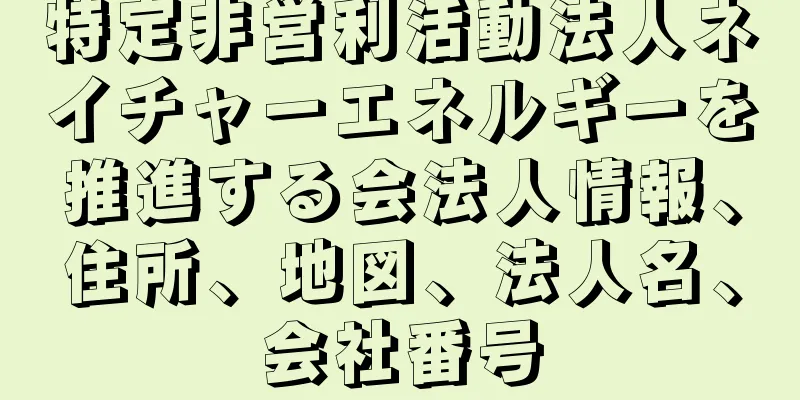 特定非営利活動法人ネイチャーエネルギーを推進する会法人情報、住所、地図、法人名、会社番号