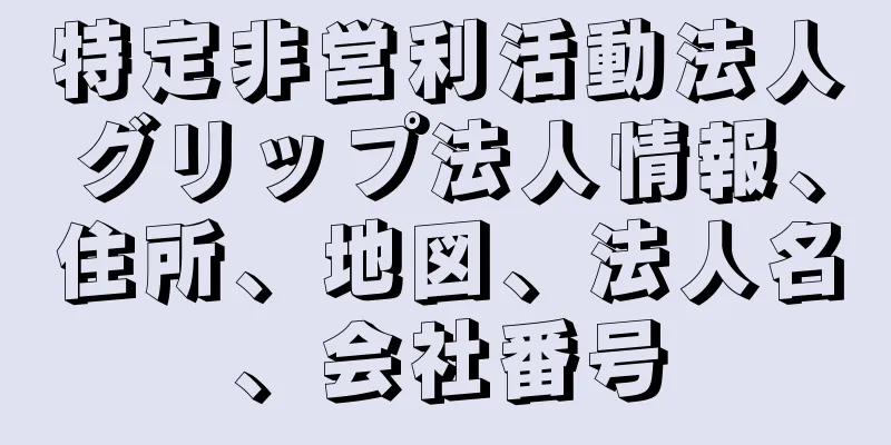 特定非営利活動法人グリップ法人情報、住所、地図、法人名、会社番号