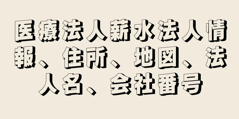 医療法人薪水法人情報、住所、地図、法人名、会社番号