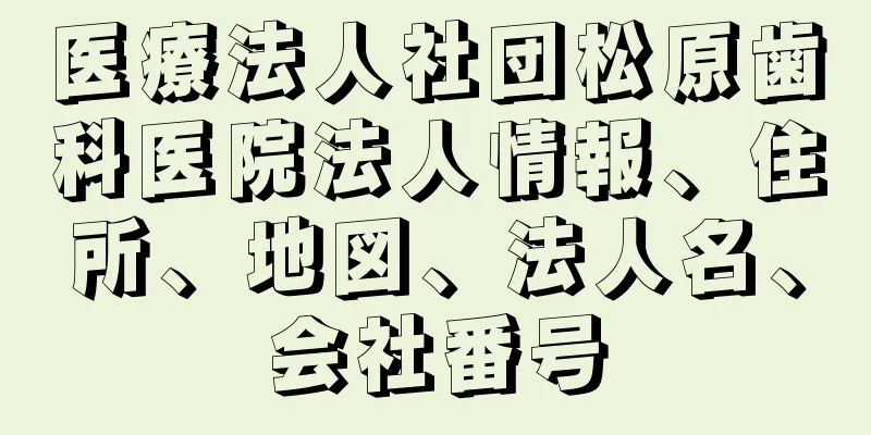 医療法人社団松原歯科医院法人情報、住所、地図、法人名、会社番号