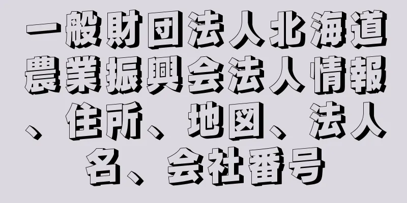 一般財団法人北海道農業振興会法人情報、住所、地図、法人名、会社番号