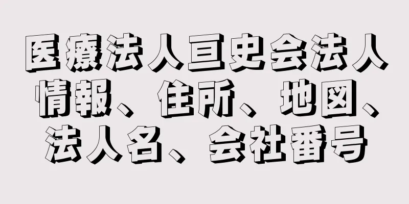 医療法人亘史会法人情報、住所、地図、法人名、会社番号