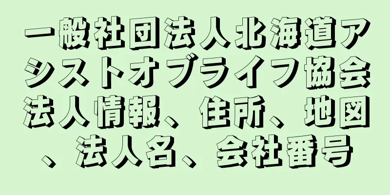 一般社団法人北海道アシストオブライフ協会法人情報、住所、地図、法人名、会社番号