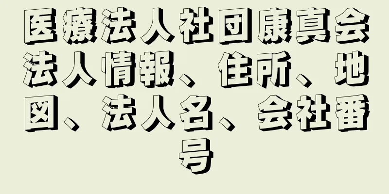 医療法人社団康真会法人情報、住所、地図、法人名、会社番号