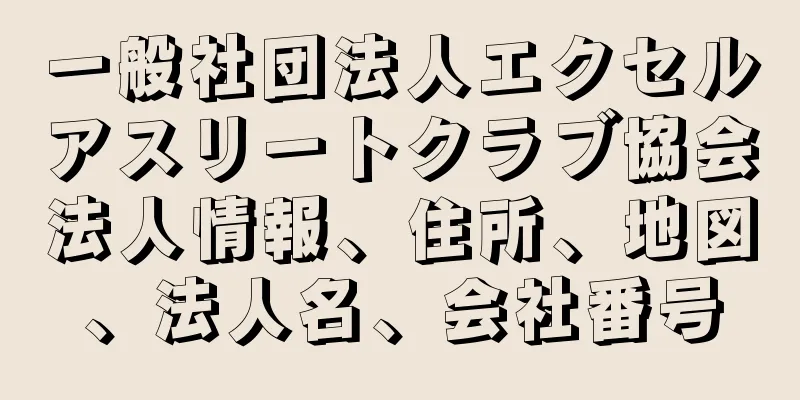 一般社団法人エクセルアスリートクラブ協会法人情報、住所、地図、法人名、会社番号