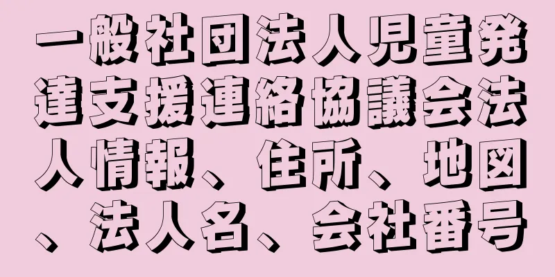 一般社団法人児童発達支援連絡協議会法人情報、住所、地図、法人名、会社番号