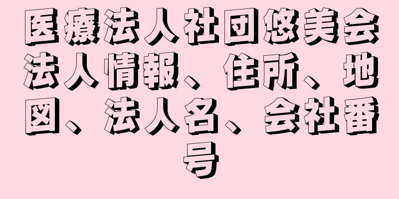 医療法人社団悠美会法人情報、住所、地図、法人名、会社番号