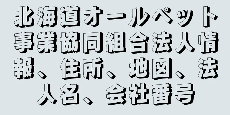 北海道オールペット事業協同組合法人情報、住所、地図、法人名、会社番号