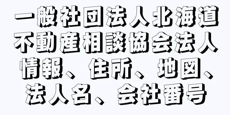 一般社団法人北海道不動産相談協会法人情報、住所、地図、法人名、会社番号