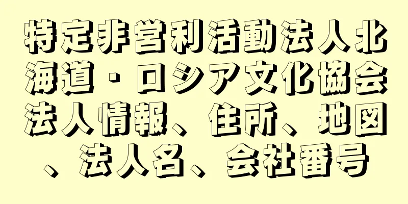 特定非営利活動法人北海道・ロシア文化協会法人情報、住所、地図、法人名、会社番号