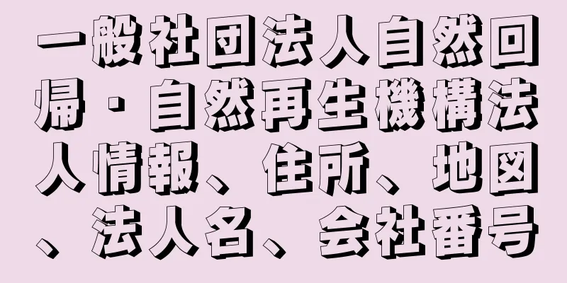 一般社団法人自然回帰・自然再生機構法人情報、住所、地図、法人名、会社番号