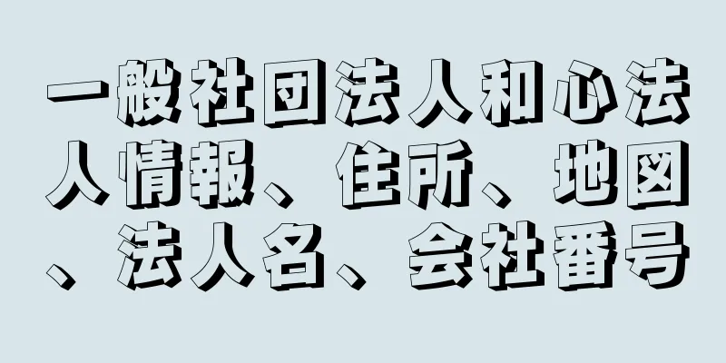 一般社団法人和心法人情報、住所、地図、法人名、会社番号