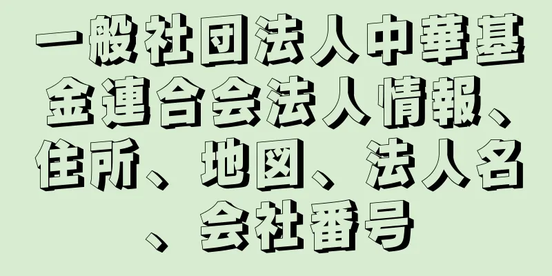 一般社団法人中華基金連合会法人情報、住所、地図、法人名、会社番号