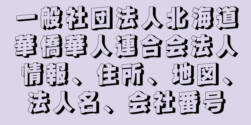 一般社団法人北海道華僑華人連合会法人情報、住所、地図、法人名、会社番号